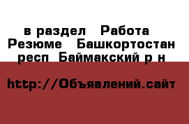  в раздел : Работа » Резюме . Башкортостан респ.,Баймакский р-н